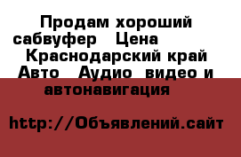 Продам хороший сабвуфер › Цена ­ 2 000 - Краснодарский край Авто » Аудио, видео и автонавигация   